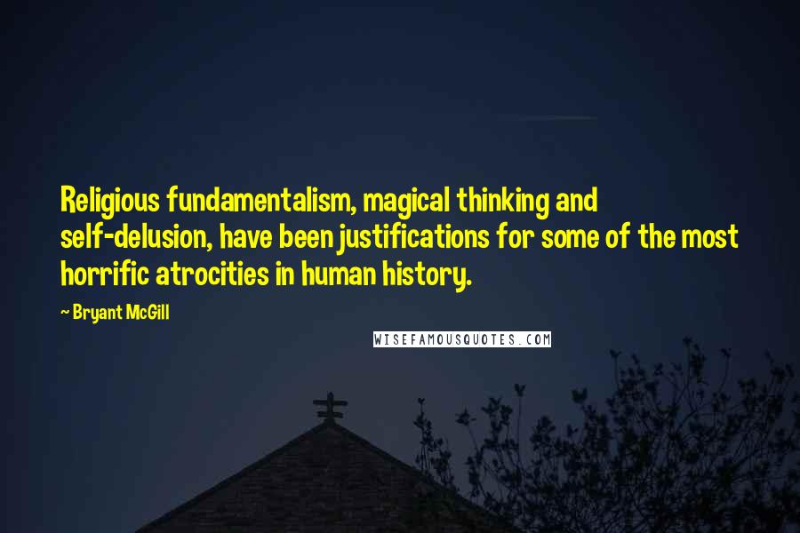 Bryant McGill Quotes: Religious fundamentalism, magical thinking and self-delusion, have been justifications for some of the most horrific atrocities in human history.