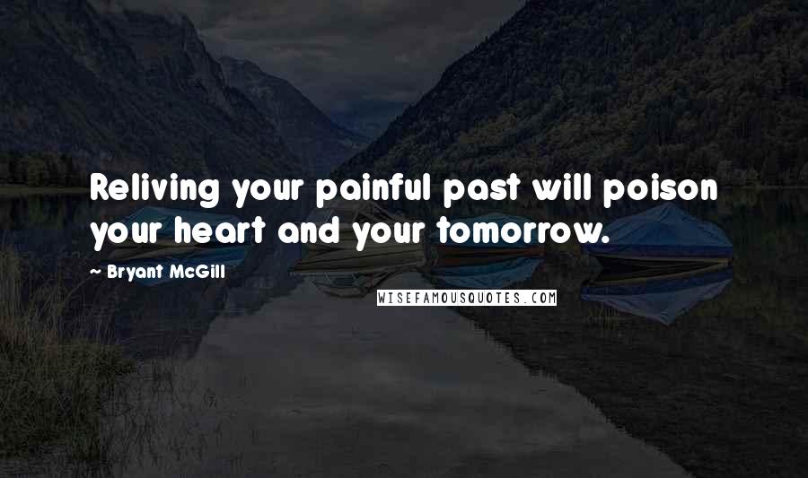 Bryant McGill Quotes: Reliving your painful past will poison your heart and your tomorrow.