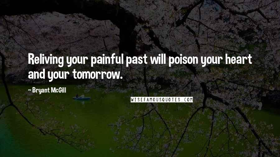 Bryant McGill Quotes: Reliving your painful past will poison your heart and your tomorrow.