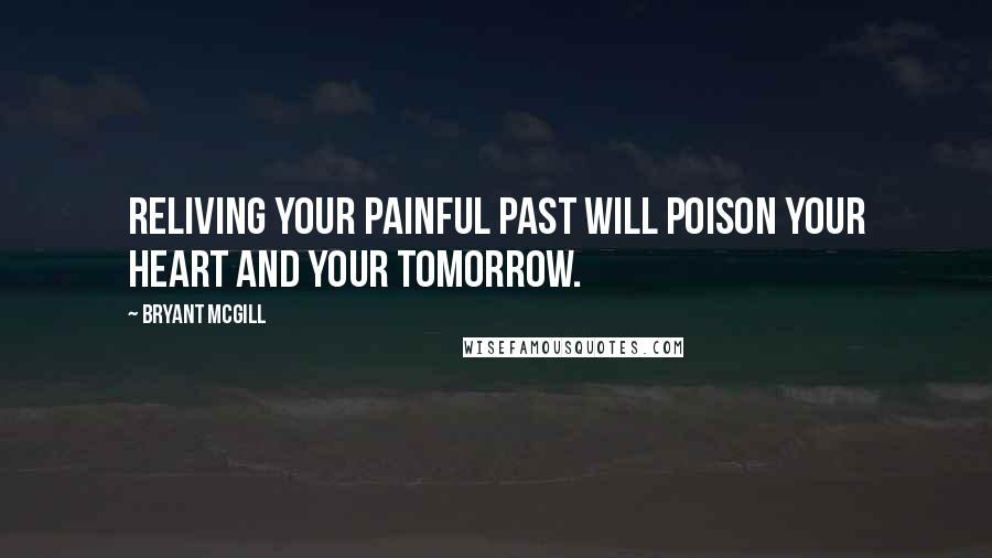 Bryant McGill Quotes: Reliving your painful past will poison your heart and your tomorrow.