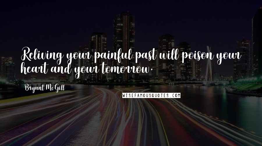 Bryant McGill Quotes: Reliving your painful past will poison your heart and your tomorrow.