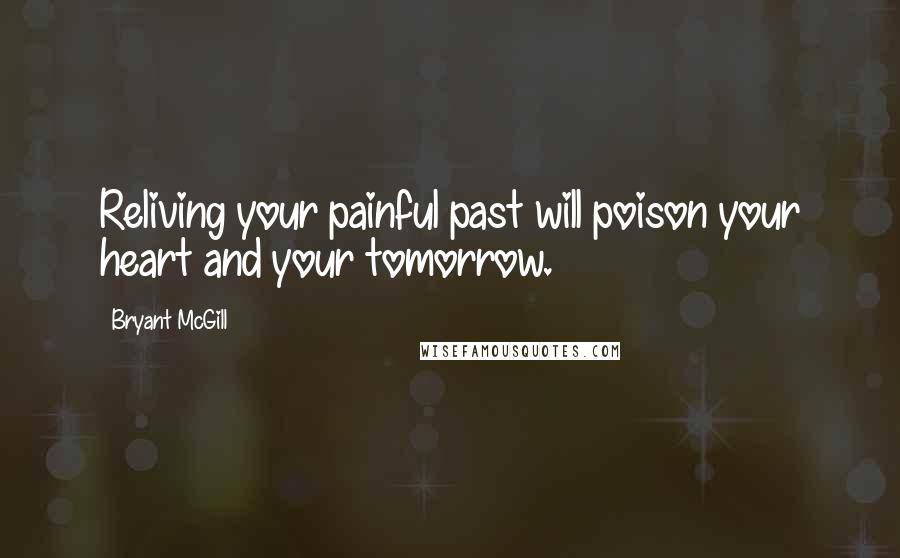 Bryant McGill Quotes: Reliving your painful past will poison your heart and your tomorrow.