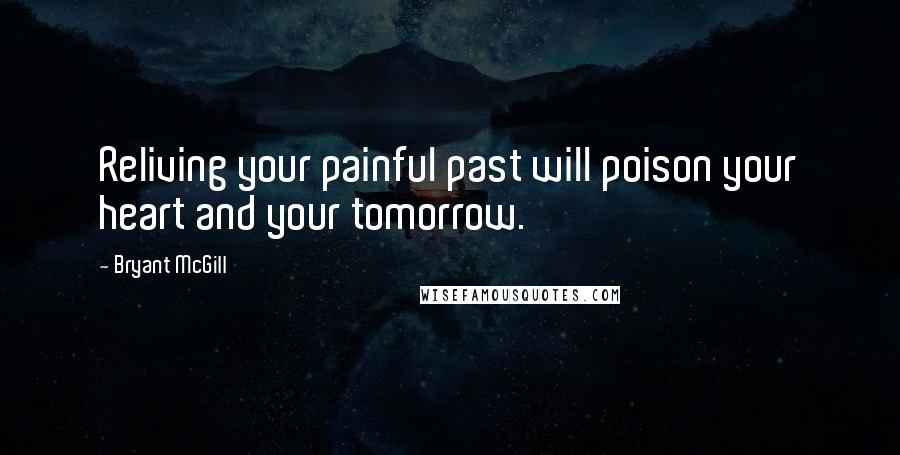 Bryant McGill Quotes: Reliving your painful past will poison your heart and your tomorrow.