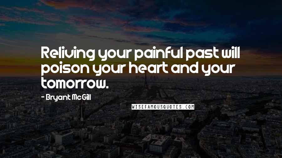 Bryant McGill Quotes: Reliving your painful past will poison your heart and your tomorrow.