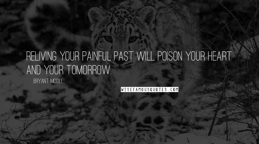 Bryant McGill Quotes: Reliving your painful past will poison your heart and your tomorrow.
