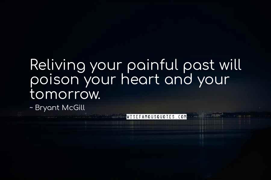 Bryant McGill Quotes: Reliving your painful past will poison your heart and your tomorrow.