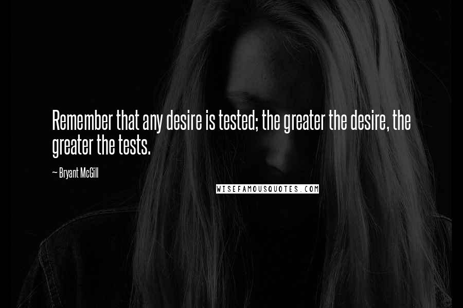 Bryant McGill Quotes: Remember that any desire is tested; the greater the desire, the greater the tests.