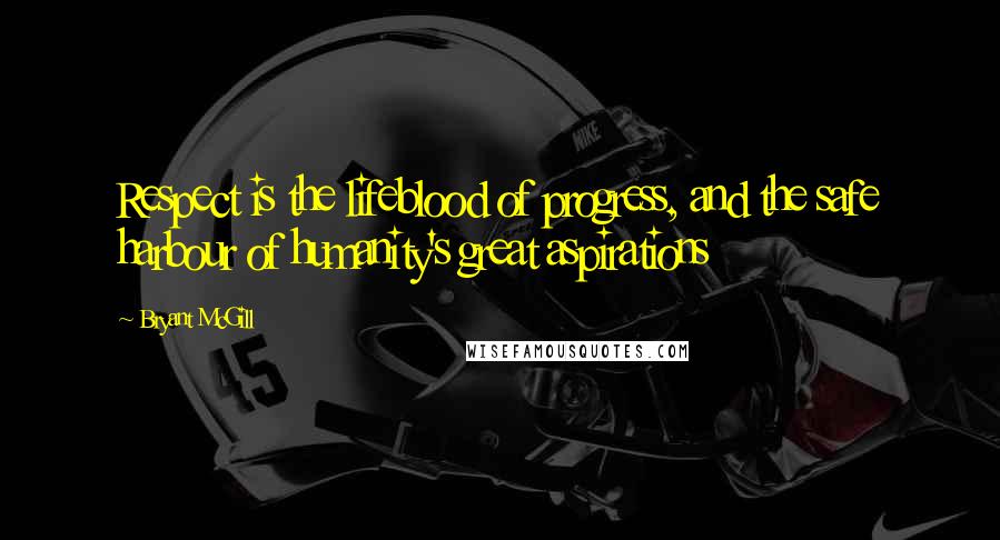 Bryant McGill Quotes: Respect is the lifeblood of progress, and the safe harbour of humanity's great aspirations