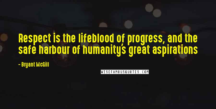 Bryant McGill Quotes: Respect is the lifeblood of progress, and the safe harbour of humanity's great aspirations