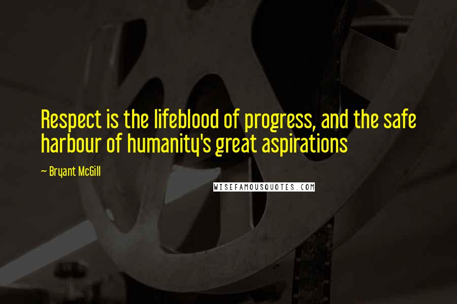 Bryant McGill Quotes: Respect is the lifeblood of progress, and the safe harbour of humanity's great aspirations