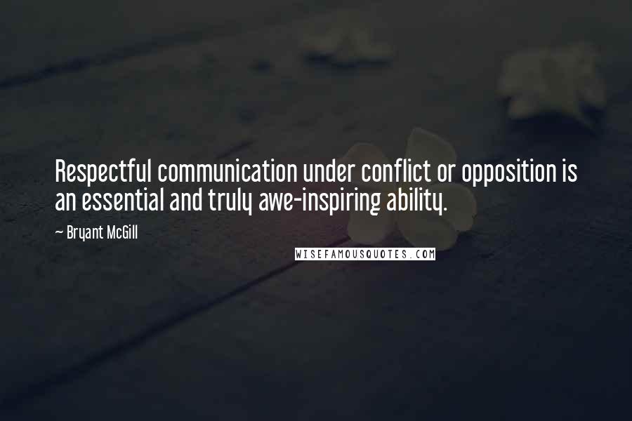 Bryant McGill Quotes: Respectful communication under conflict or opposition is an essential and truly awe-inspiring ability.