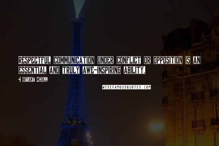 Bryant McGill Quotes: Respectful communication under conflict or opposition is an essential and truly awe-inspiring ability.