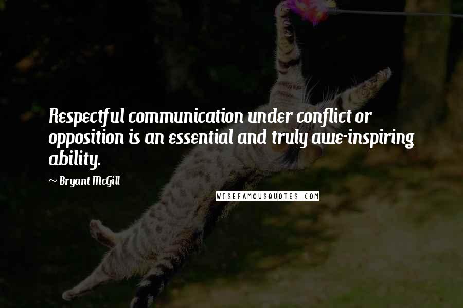 Bryant McGill Quotes: Respectful communication under conflict or opposition is an essential and truly awe-inspiring ability.