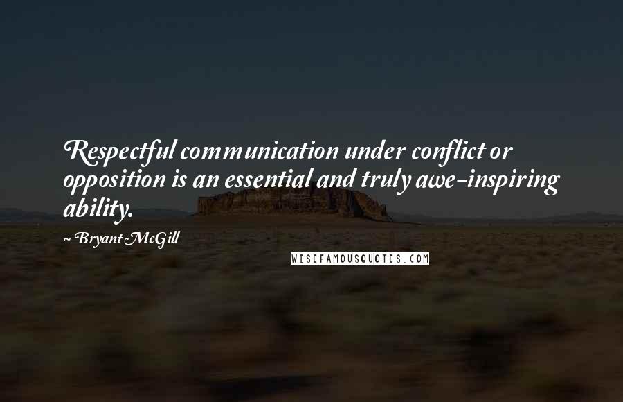 Bryant McGill Quotes: Respectful communication under conflict or opposition is an essential and truly awe-inspiring ability.