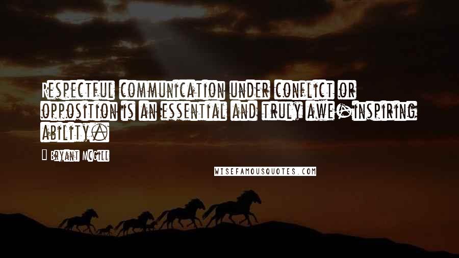 Bryant McGill Quotes: Respectful communication under conflict or opposition is an essential and truly awe-inspiring ability.