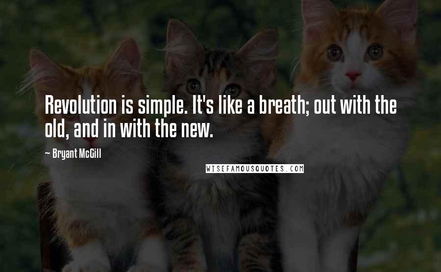 Bryant McGill Quotes: Revolution is simple. It's like a breath; out with the old, and in with the new.