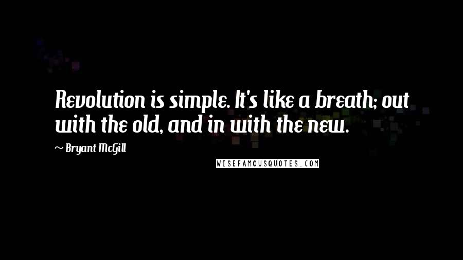 Bryant McGill Quotes: Revolution is simple. It's like a breath; out with the old, and in with the new.