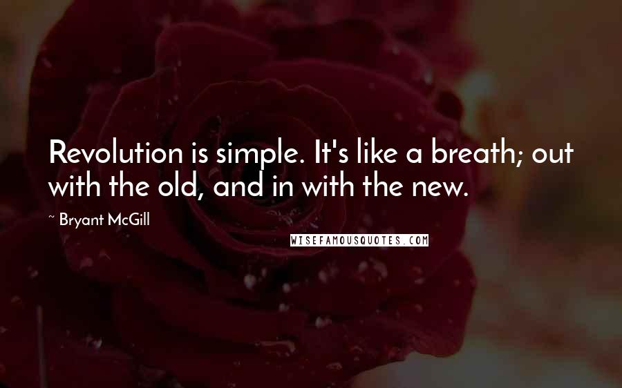 Bryant McGill Quotes: Revolution is simple. It's like a breath; out with the old, and in with the new.