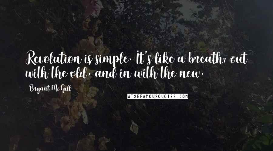 Bryant McGill Quotes: Revolution is simple. It's like a breath; out with the old, and in with the new.