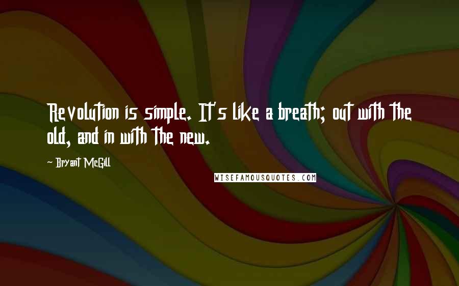 Bryant McGill Quotes: Revolution is simple. It's like a breath; out with the old, and in with the new.