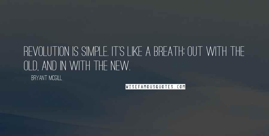 Bryant McGill Quotes: Revolution is simple. It's like a breath; out with the old, and in with the new.