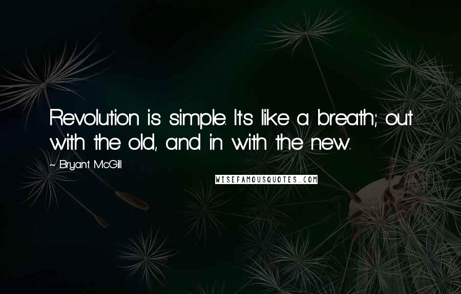 Bryant McGill Quotes: Revolution is simple. It's like a breath; out with the old, and in with the new.