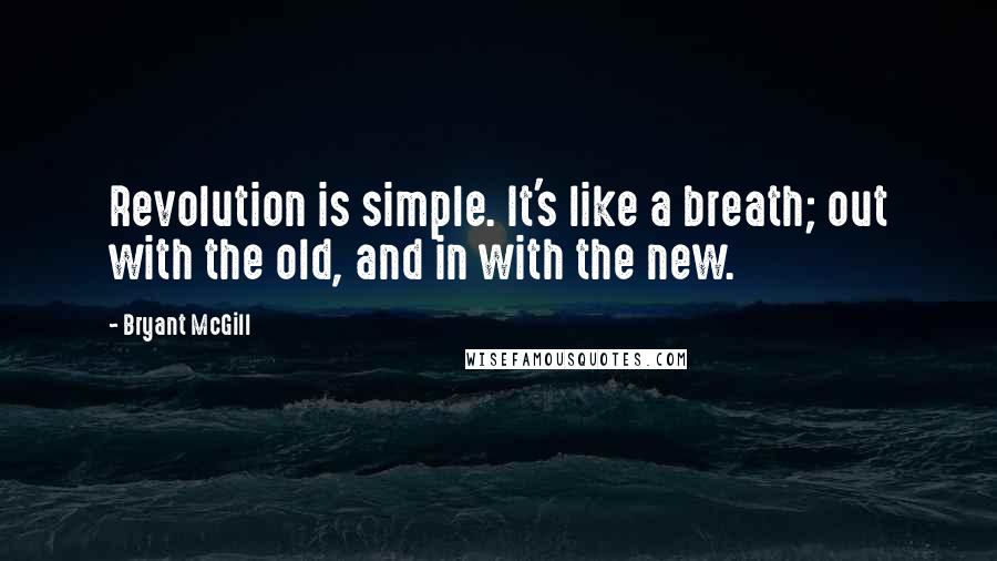 Bryant McGill Quotes: Revolution is simple. It's like a breath; out with the old, and in with the new.