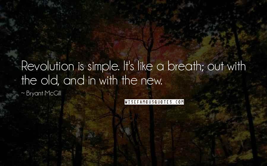 Bryant McGill Quotes: Revolution is simple. It's like a breath; out with the old, and in with the new.