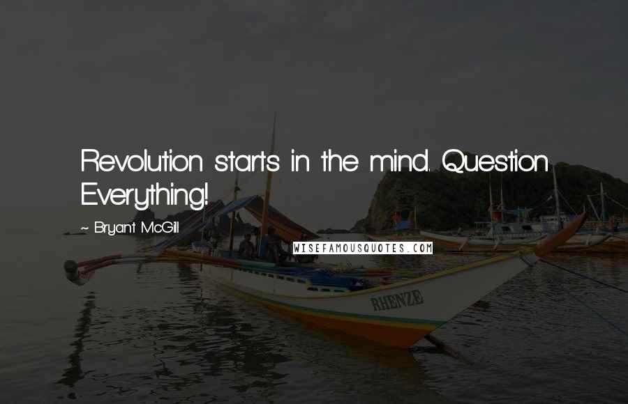 Bryant McGill Quotes: Revolution starts in the mind. Question Everything!