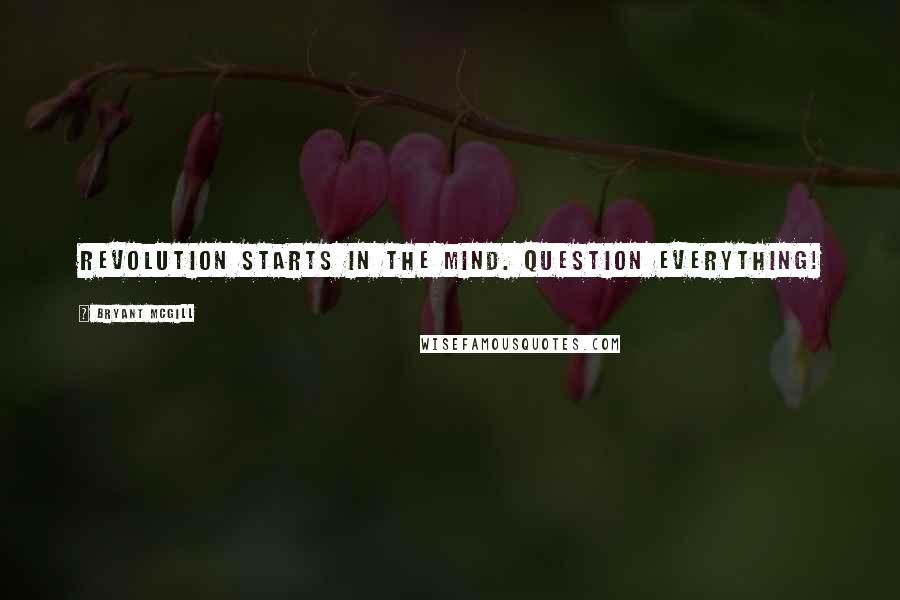 Bryant McGill Quotes: Revolution starts in the mind. Question Everything!