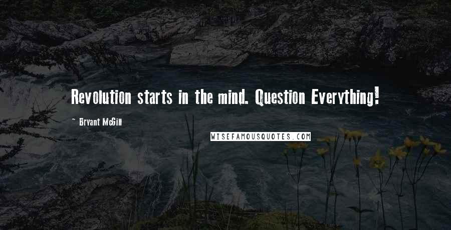 Bryant McGill Quotes: Revolution starts in the mind. Question Everything!
