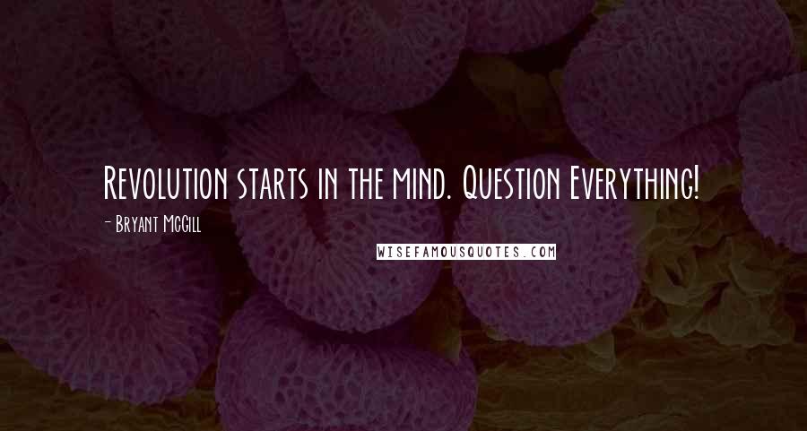 Bryant McGill Quotes: Revolution starts in the mind. Question Everything!