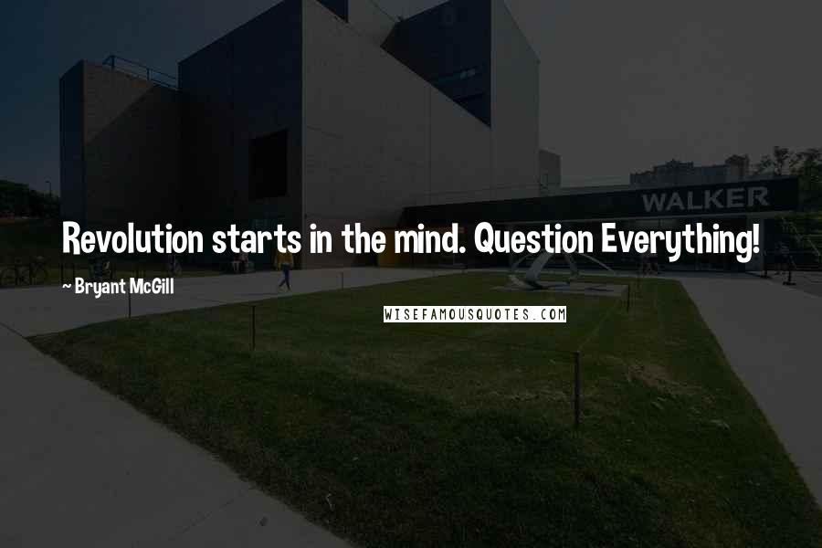 Bryant McGill Quotes: Revolution starts in the mind. Question Everything!