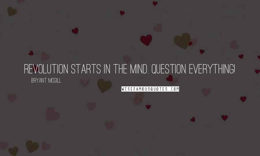 Bryant McGill Quotes: Revolution starts in the mind. Question Everything!