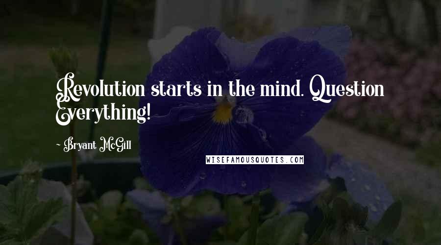 Bryant McGill Quotes: Revolution starts in the mind. Question Everything!
