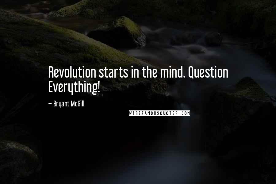 Bryant McGill Quotes: Revolution starts in the mind. Question Everything!