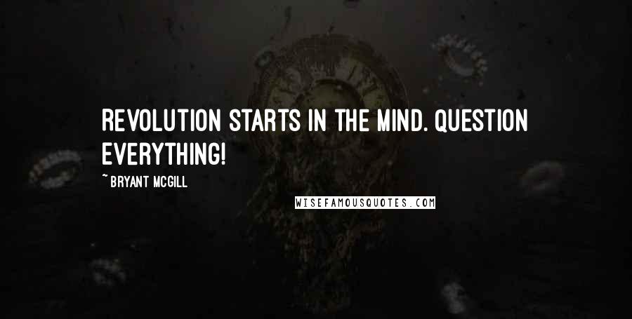 Bryant McGill Quotes: Revolution starts in the mind. Question Everything!