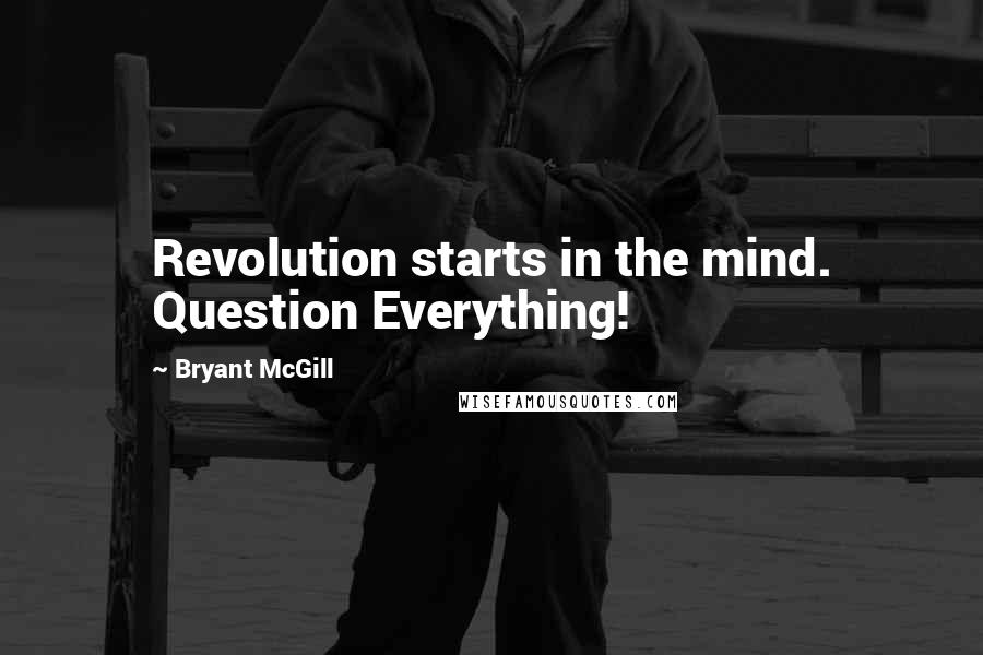 Bryant McGill Quotes: Revolution starts in the mind. Question Everything!