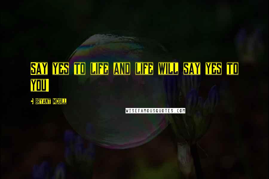 Bryant McGill Quotes: Say yes to life and life will say yes to you!