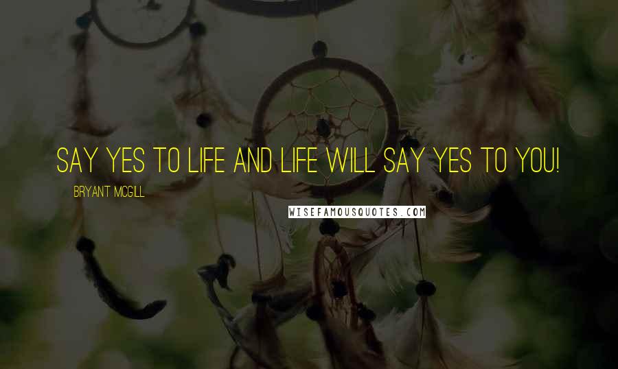 Bryant McGill Quotes: Say yes to life and life will say yes to you!