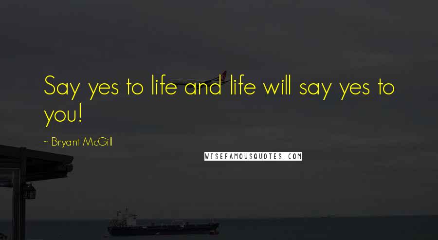 Bryant McGill Quotes: Say yes to life and life will say yes to you!