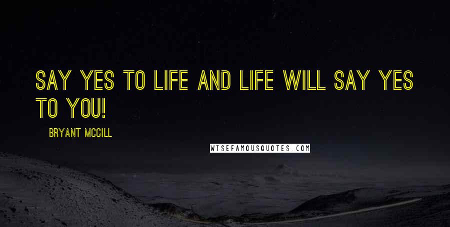 Bryant McGill Quotes: Say yes to life and life will say yes to you!