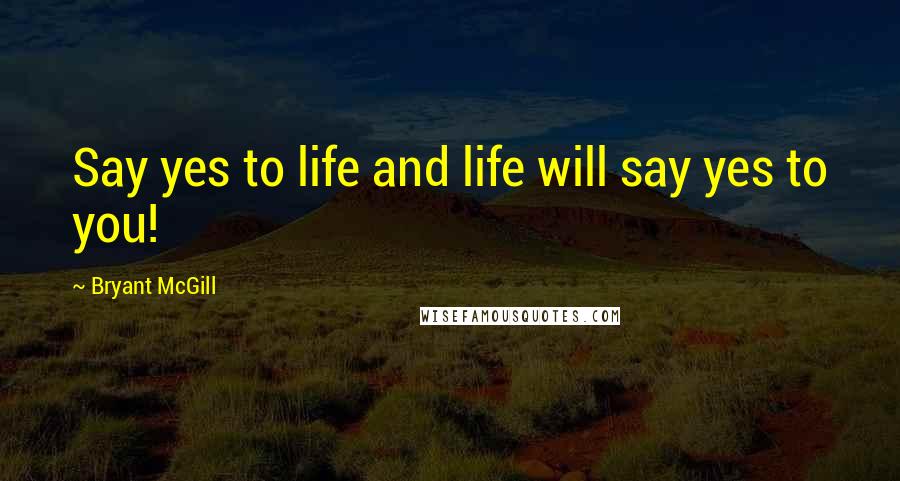 Bryant McGill Quotes: Say yes to life and life will say yes to you!