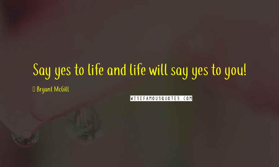 Bryant McGill Quotes: Say yes to life and life will say yes to you!