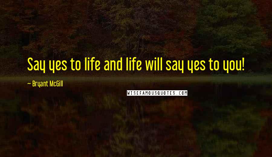 Bryant McGill Quotes: Say yes to life and life will say yes to you!