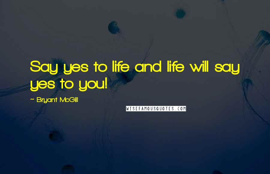 Bryant McGill Quotes: Say yes to life and life will say yes to you!