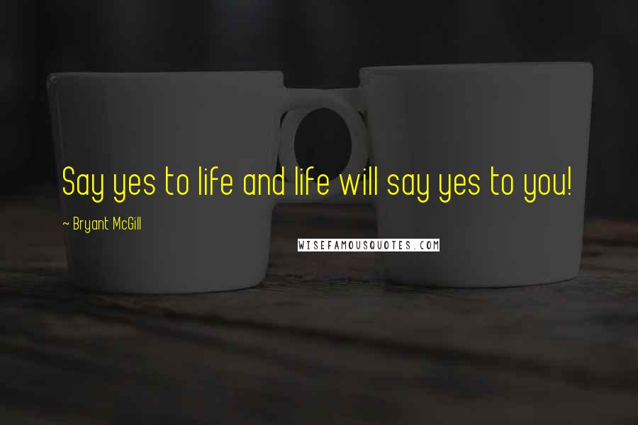 Bryant McGill Quotes: Say yes to life and life will say yes to you!