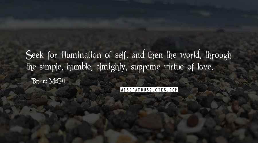 Bryant McGill Quotes: Seek for illumination of self, and then the world, through the simple, humble, almighty, supreme virtue of love.