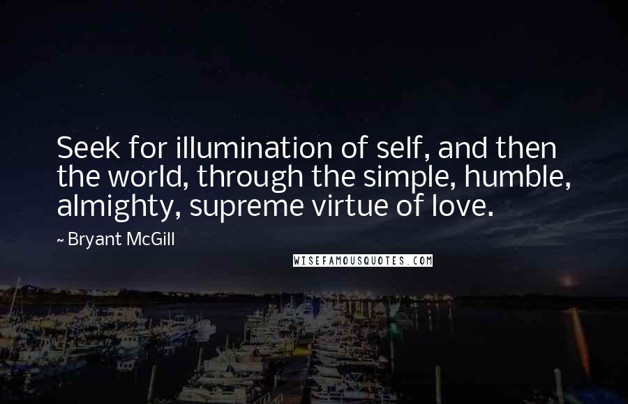 Bryant McGill Quotes: Seek for illumination of self, and then the world, through the simple, humble, almighty, supreme virtue of love.