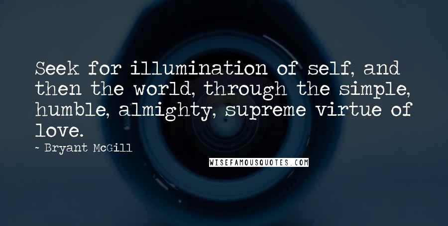 Bryant McGill Quotes: Seek for illumination of self, and then the world, through the simple, humble, almighty, supreme virtue of love.